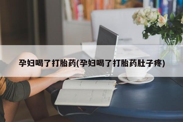 米索前列醇在线下单孕妇喝了打胎药(孕妇喝了打胎药肚子疼)