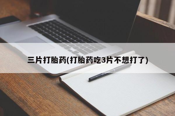 米索前列醇在线下单三片打胎药(打胎药吃3片不想打了)