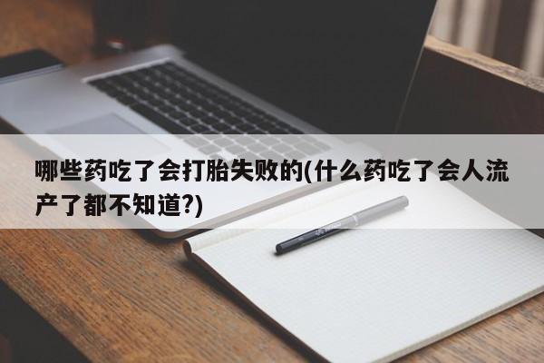 米索前列醇在线下单哪些药吃了会打胎失败的(什么药吃了会人流产了都不知道?)