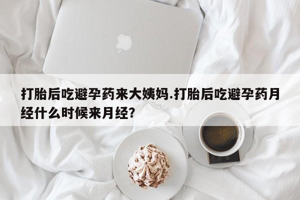 米索前列醇在线下单打胎后吃避孕药来大姨妈.打胎后吃避孕药月经什么时候来月经？