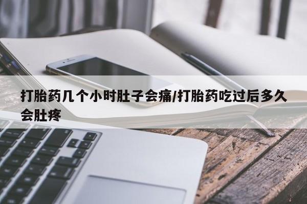 米索前列醇在线下单打胎药几个小时肚子会痛/打胎药吃过后多久会肚疼