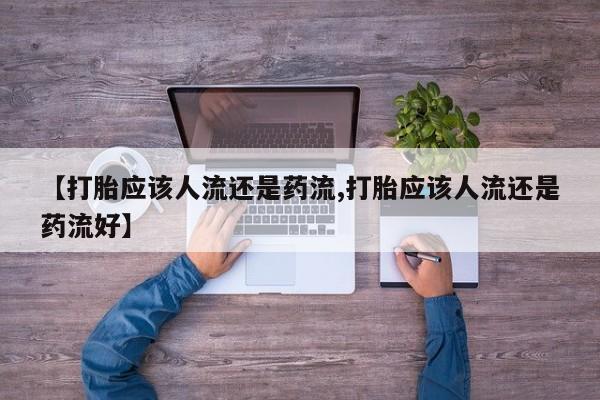 米索前列醇在线下单【打胎应该人流还是药流,打胎应该人流还是药流好】