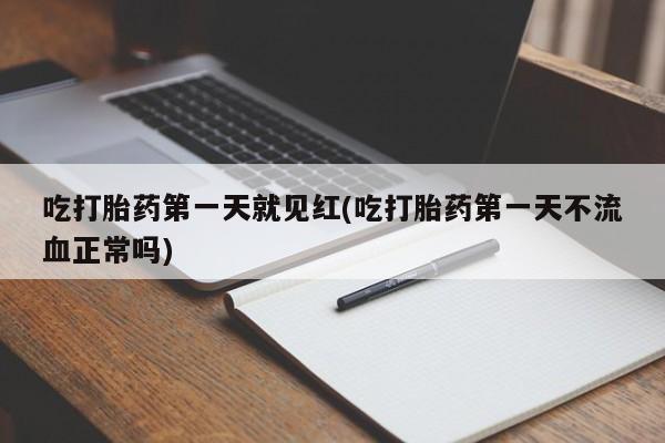 米索前列醇在线下单吃打胎药第一天就见红(吃打胎药第一天不流血正常吗)