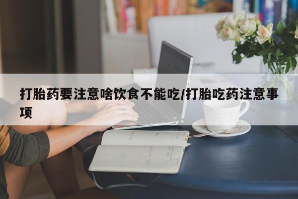 米索前列醇在线下单打胎药要注意啥饮食不能吃/打胎吃药注意事项