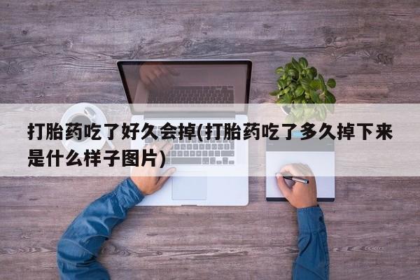 米索前列醇在线下单打胎药吃了好久会掉(打胎药吃了多久掉下来是什么样子图片)