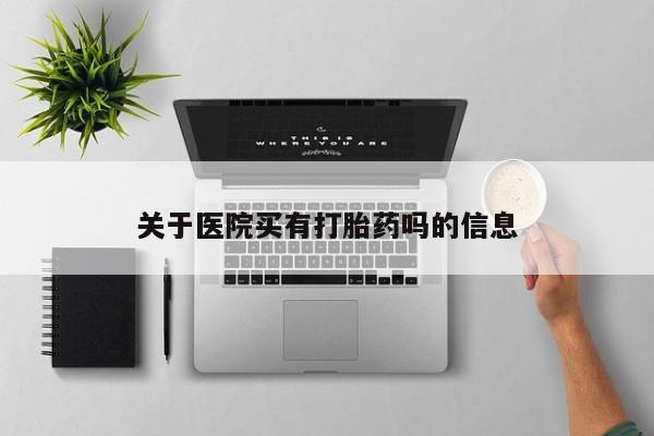 米索前列醇在线下单关于医院买有打胎药吗的信息