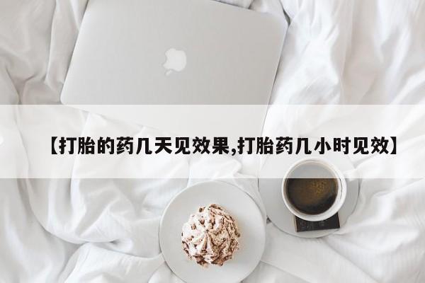 米索前列醇在线下单【打胎的药几天见效果,打胎药几小时见效】