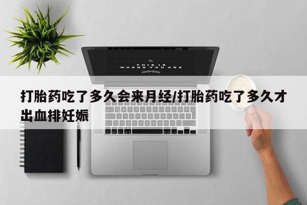 米索前列醇在线下单打胎药吃了多久会来月经/打胎药吃了多久才出血排妊娠