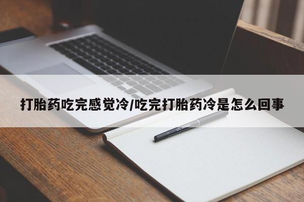 米索前列醇在线下单打胎药吃完感觉冷/吃完打胎药冷是怎么回事