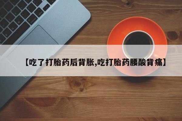 米索前列醇在线下单【吃了打胎药后背胀,吃打胎药腰酸背痛】