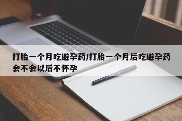 米索前列醇在线下单打胎一个月吃避孕药/打胎一个月后吃避孕药会不会以后不怀孕