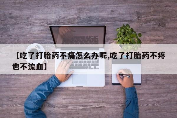 米索前列醇在线下单【吃了打胎药不痛怎么办呢,吃了打胎药不疼也不流血】