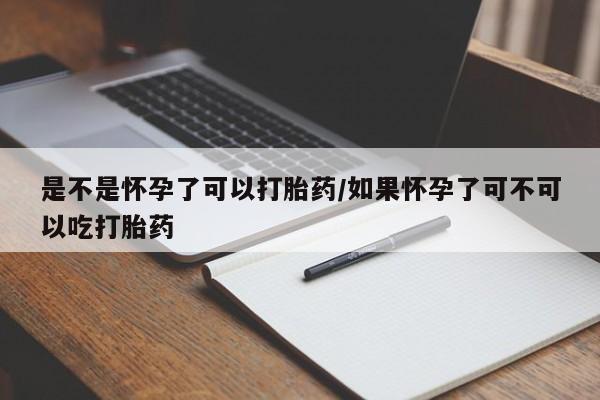 米索前列醇在线下单是不是怀孕了可以打胎药/如果怀孕了可不可以吃打胎药