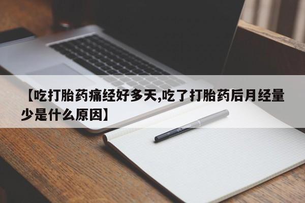 米索前列醇在线下单【吃打胎药痛经好多天,吃了打胎药后月经量少是什么原因】