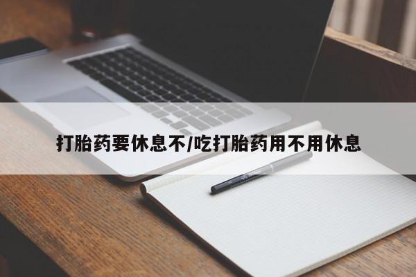 米索前列醇在线下单打胎药要休息不/吃打胎药用不用休息