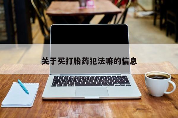 米索前列醇在线下单关于买打胎药犯法嘛的信息