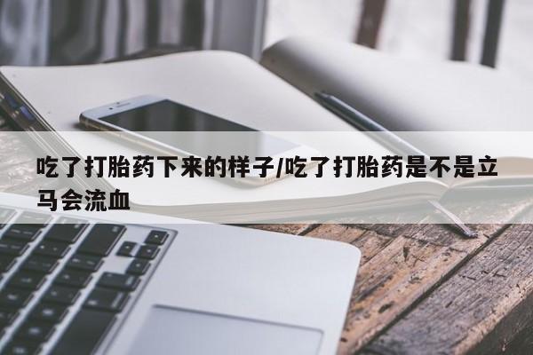 米索前列醇在线下单吃了打胎药下来的样子/吃了打胎药是不是立马会流血