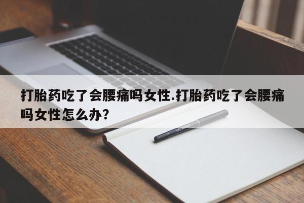 米索前列醇在线下单打胎药吃了会腰痛吗女性.打胎药吃了会腰痛吗女性怎么办？