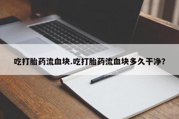 米索前列醇在线下单吃打胎药流血块.吃打胎药流血块多久干净？