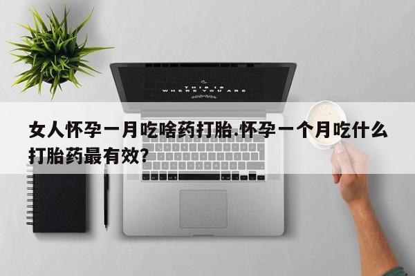 米索前列醇在线下单女人怀孕一月吃啥药打胎.怀孕一个月吃什么打胎药最有效？