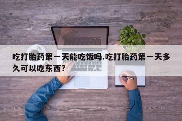 米索前列醇在线下单吃打胎药第一天能吃饭吗.吃打胎药第一天多久可以吃东西？