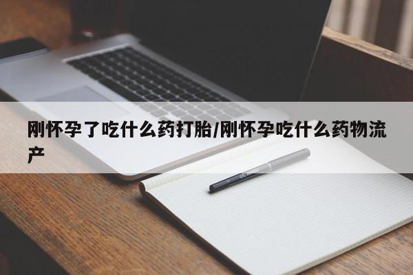 米索前列醇在线下单刚怀孕了吃什么药打胎/刚怀孕吃什么药物流产
