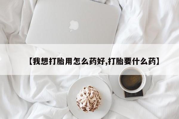 米索前列醇在线下单【我想打胎用怎么药好,打胎要什么药】