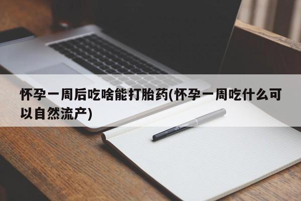 米索前列醇在线下单怀孕一周后吃啥能打胎药(怀孕一周吃什么可以自然流产)