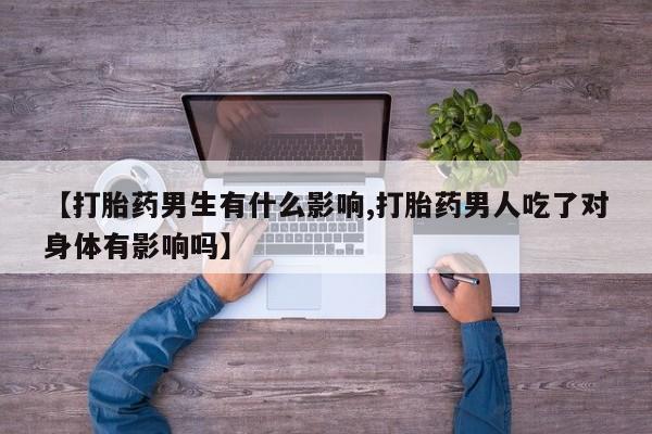 米索前列醇在线下单【打胎药男生有什么影响,打胎药男人吃了对身体有影响吗】