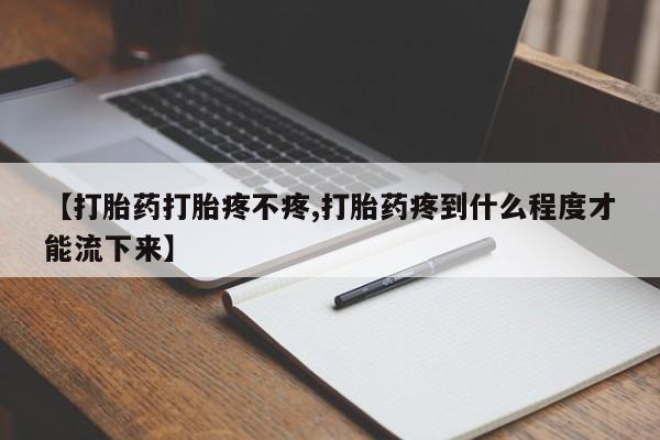 米索前列醇在线下单【打胎药打胎疼不疼,打胎药疼到什么程度才能流下来】