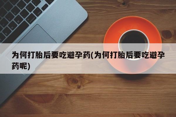 米索前列醇在线下单为何打胎后要吃避孕药(为何打胎后要吃避孕药呢)
