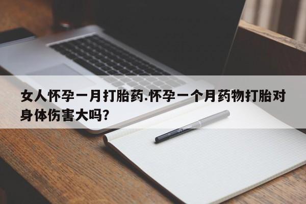 米索前列醇在线下单女人怀孕一月打胎药.怀孕一个月药物打胎对身体伤害大吗？