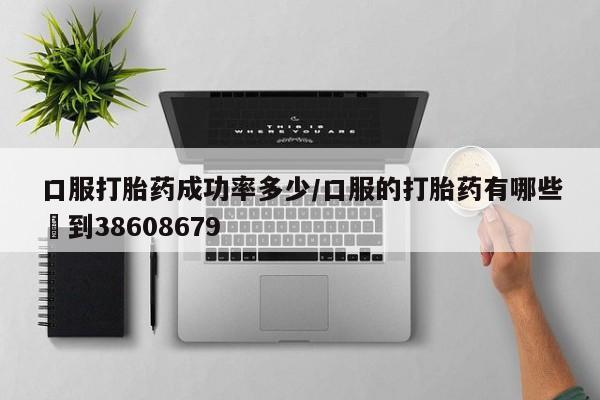 米索前列醇在线下单口服打胎药成功率多少/口服的打胎药有哪些▪到38608679