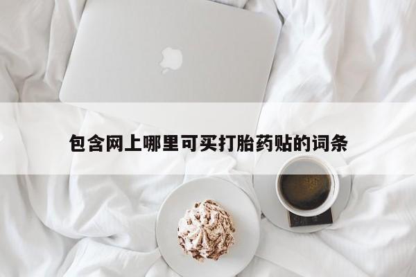 米索前列醇在线下单包含网上哪里可买打胎药贴的词条