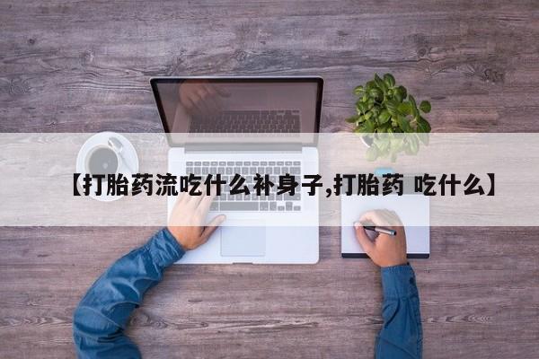 米索前列醇在线下单【打胎药流吃什么补身子,打胎药 吃什么】