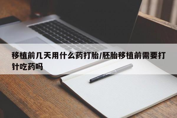 米索前列醇在线下单移植前几天用什么药打胎/胚胎移植前需要打针吃药吗
