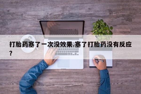 米索前列醇在线下单打胎药塞了一次没效果.塞了打胎药没有反应？