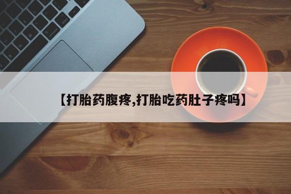 米索前列醇在线下单【打胎药腹疼,打胎吃药肚子疼吗】