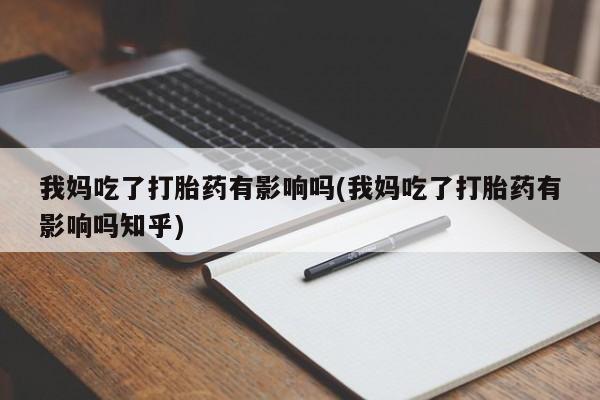 米索前列醇在线下单我妈吃了打胎药有影响吗(我妈吃了打胎药有影响吗知乎)