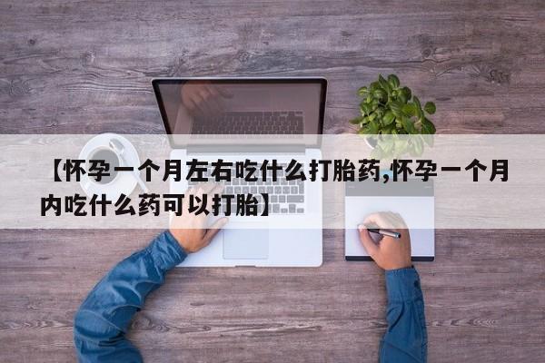 米索前列醇在线下单【怀孕一个月左右吃什么打胎药,怀孕一个月内吃什么药可以打胎】