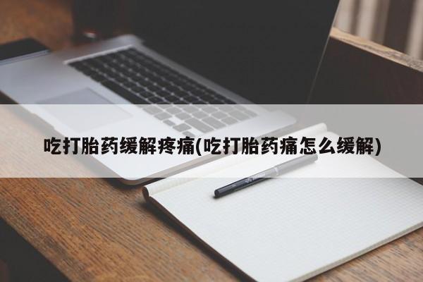 米索前列醇在线下单吃打胎药缓解疼痛(吃打胎药痛怎么缓解)