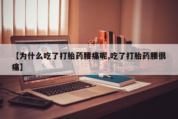 米索前列醇在线下单【为什么吃了打胎药腰痛呢,吃了打胎药腰很痛】