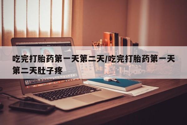 米索前列醇在线下单吃完打胎药第一天第二天/吃完打胎药第一天第二天肚子疼