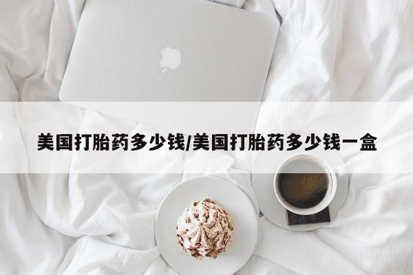 米索前列醇在线下单美国打胎药多少钱/美国打胎药多少钱一盒