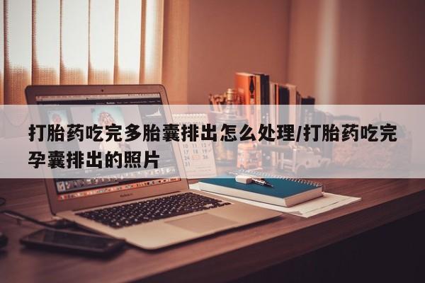 米索前列醇在线下单打胎药吃完多胎囊排出怎么处理/打胎药吃完孕囊排出的照片