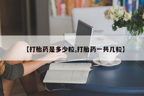 米索前列醇在线下单【打胎药是多少粒,打胎药一共几粒】