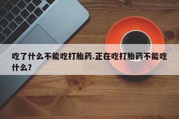 米索前列醇在线下单吃了什么不能吃打胎药.正在吃打胎药不能吃什么？