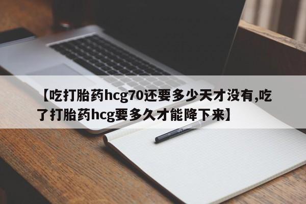 米索前列醇在线下单【吃打胎药hcg70还要多少天才没有,吃了打胎药hcg要多久才能降下来】
