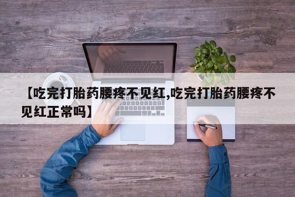 米索前列醇在线下单【吃完打胎药腰疼不见红,吃完打胎药腰疼不见红正常吗】