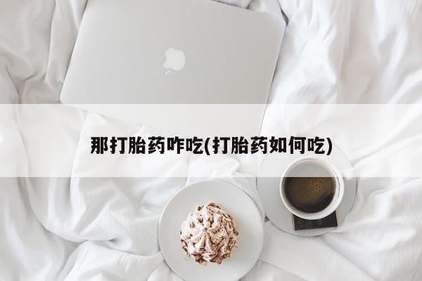 米索前列醇在线下单那打胎药咋吃(打胎药如何吃)